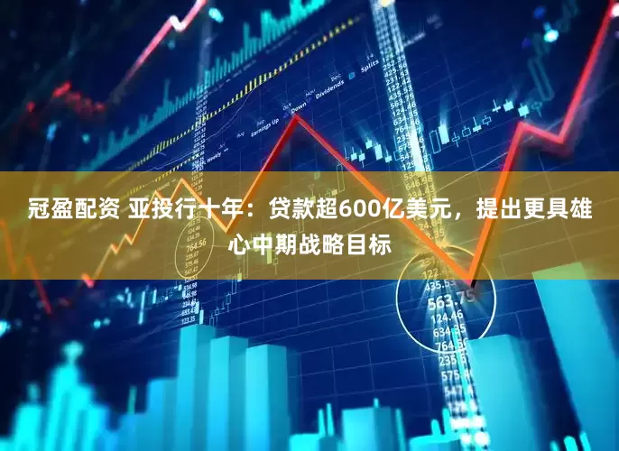 冠盈配資 亞投行十年：貸款超600億美元，提出更具雄心中期戰(zhàn)略目標(biāo)