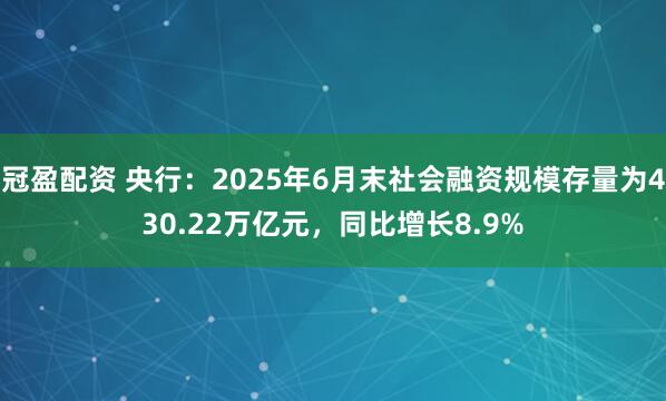 冠盈配資 央行：2025年6月末社會融資規(guī)模存量為430.22萬億元，同比增長8.9%