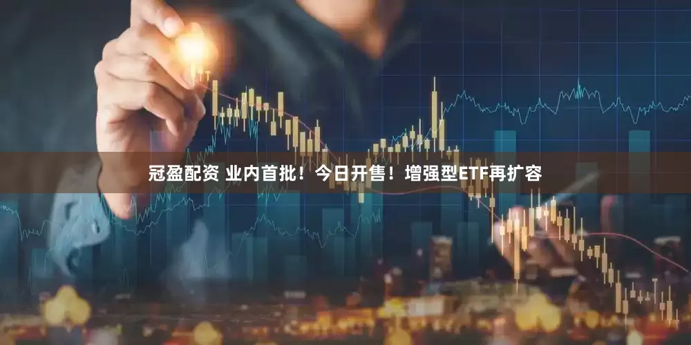 冠盈配資 業(yè)內(nèi)首批！今日開售！增強(qiáng)型ETF再擴(kuò)容